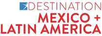 DESTINATION MEXICO + LATIN AMERICA 2025